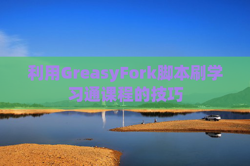 利用GreasyFork脚本刷学习通课程的技巧