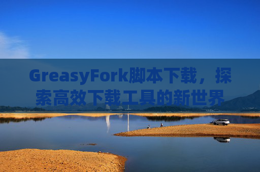 GreasyFork脚本下载，探索高效下载工具的新世界